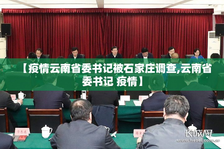 【疫情云南省委书记被石家庄调查,云南省委书记 疫情】