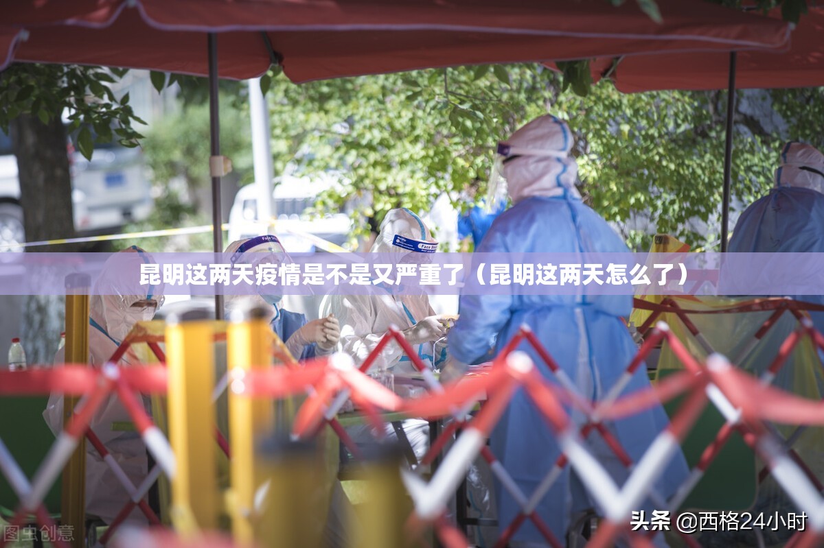 昆明这两天疫情是不是又严重了（昆明这两天怎么了）