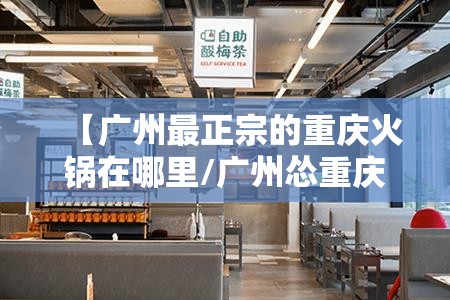 【广州最正宗的重庆火锅在哪里/广州怂重庆火锅厂联系电话】