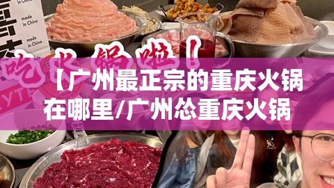 【广州最正宗的重庆火锅在哪里/广州怂重庆火锅厂联系电话】