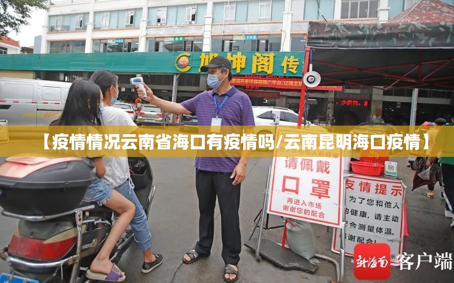 【疫情情况云南省海口有疫情吗/云南昆明海口疫情】
