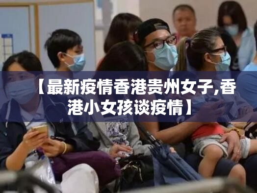 【最新疫情香港贵州女子,香港小女孩谈疫情】