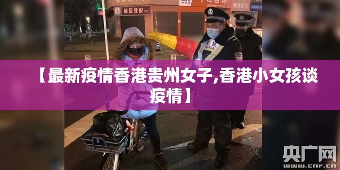 【最新疫情香港贵州女子,香港小女孩谈疫情】