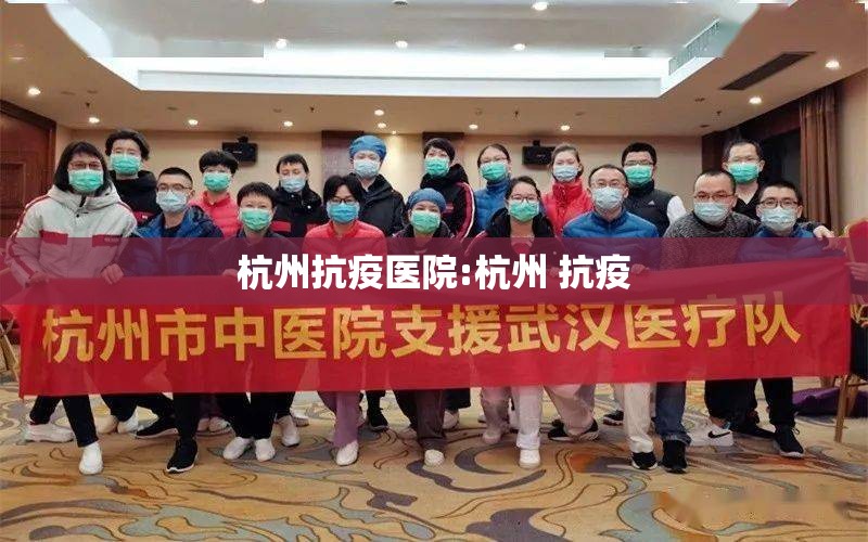 杭州抗疫医院:杭州 抗疫