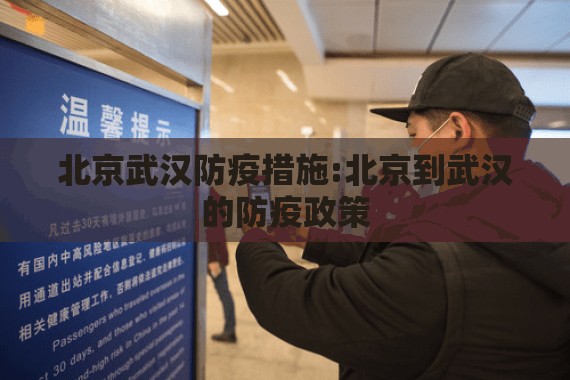 北京武汉防疫措施:北京到武汉的防疫政策