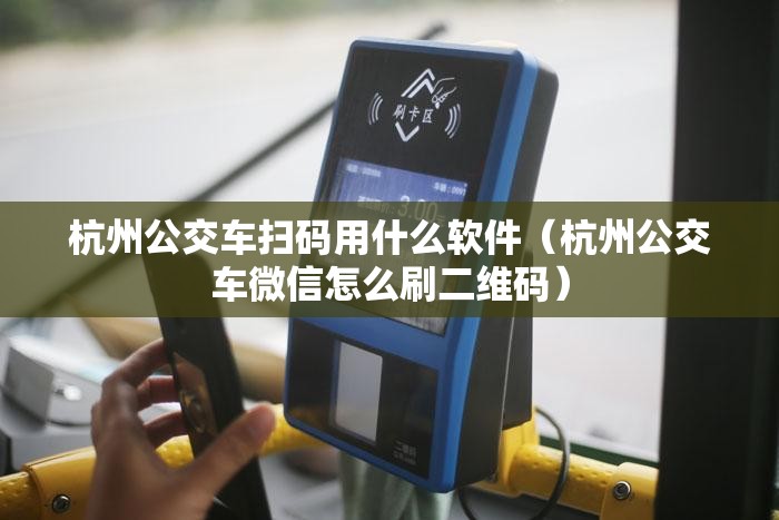 杭州公交车扫码用什么软件（杭州公交车微信怎么刷二维码）