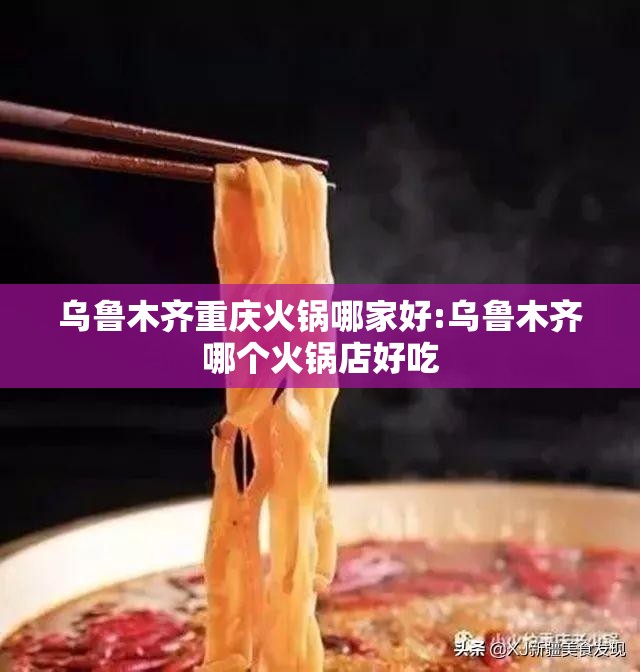 乌鲁木齐重庆火锅哪家好:乌鲁木齐哪个火锅店好吃