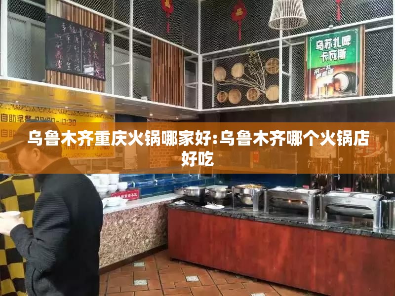 乌鲁木齐重庆火锅哪家好:乌鲁木齐哪个火锅店好吃