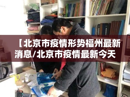 【北京市疫情形势福州最新消息/北京市疫情最新今天的消息】
