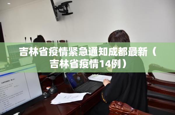 吉林省疫情紧急通知成都最新（吉林省疫情14例）