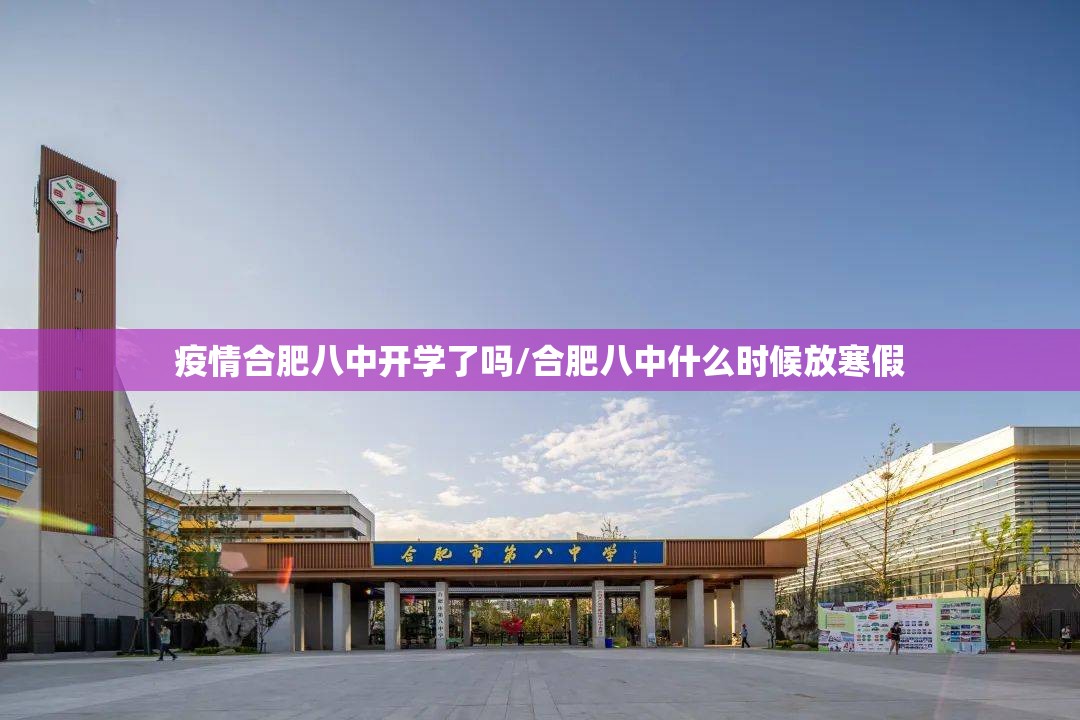 疫情合肥八中开学了吗/合肥八中什么时候放寒假