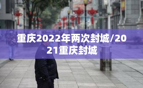 重庆2022年两次封城/2021重庆封城
