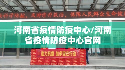 河南省疫情防疫中心/河南省疫情防疫中心官网