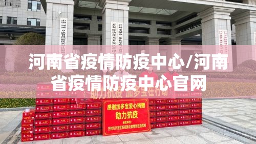 河南省疫情防疫中心/河南省疫情防疫中心官网