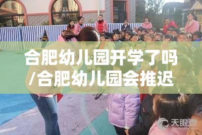 合肥幼儿园开学了吗/合肥幼儿园会推迟开学吗