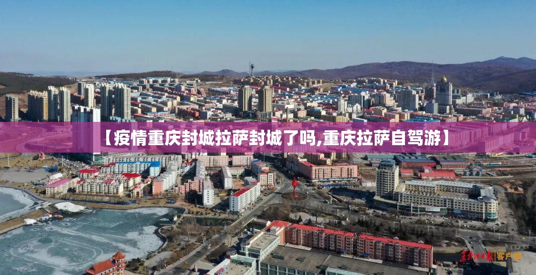 【疫情重庆封城拉萨封城了吗,重庆拉萨自驾游】