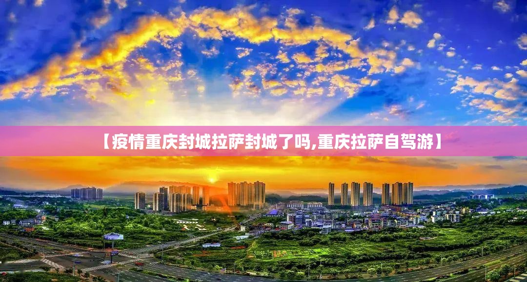 【疫情重庆封城拉萨封城了吗,重庆拉萨自驾游】