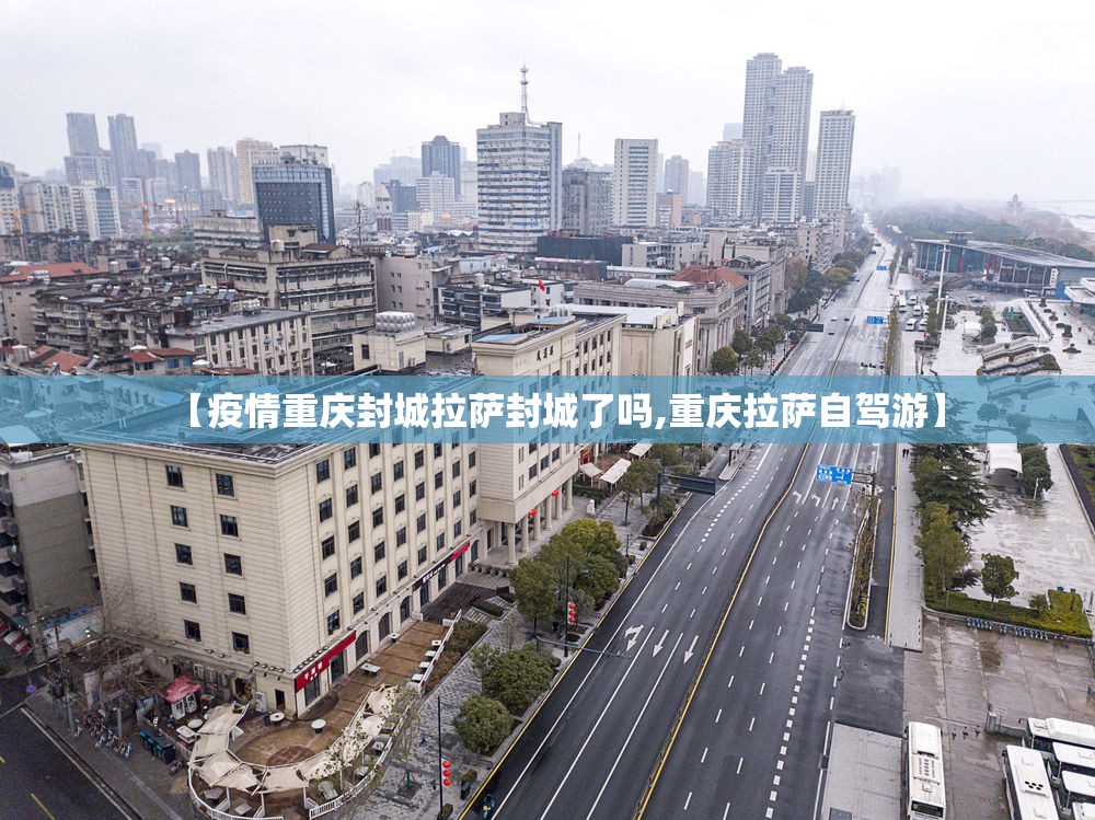 【疫情重庆封城拉萨封城了吗,重庆拉萨自驾游】