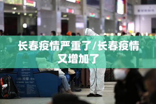长春疫情严重了/长春疫情又增加了