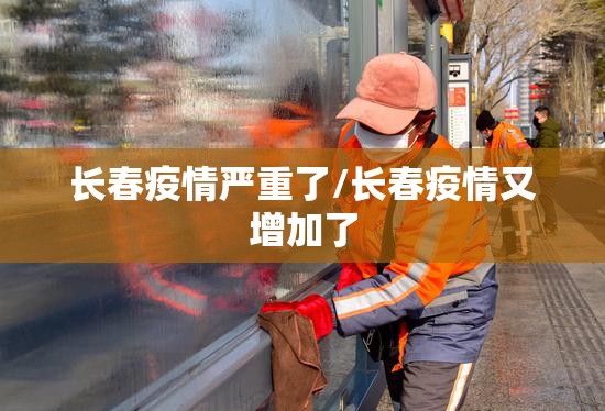 长春疫情严重了/长春疫情又增加了