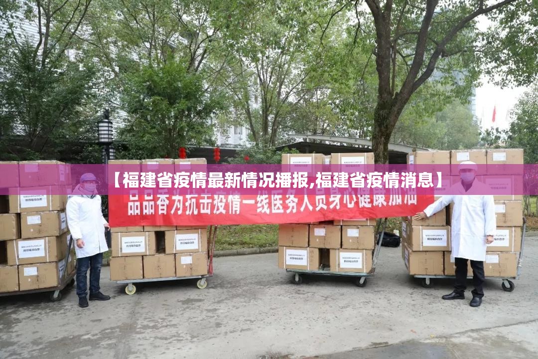 【福建省疫情最新情况播报,福建省疫情消息】