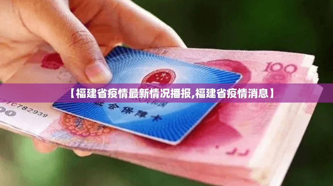 【福建省疫情最新情况播报,福建省疫情消息】
