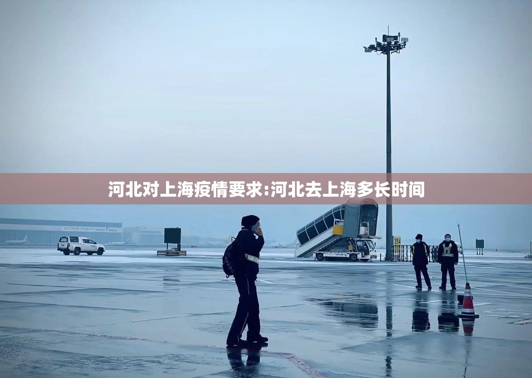 河北对上海疫情要求:河北去上海多长时间