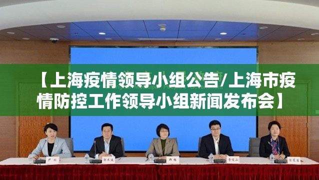 【上海疫情领导小组公告/上海市疫情防控工作领导小组新闻发布会】