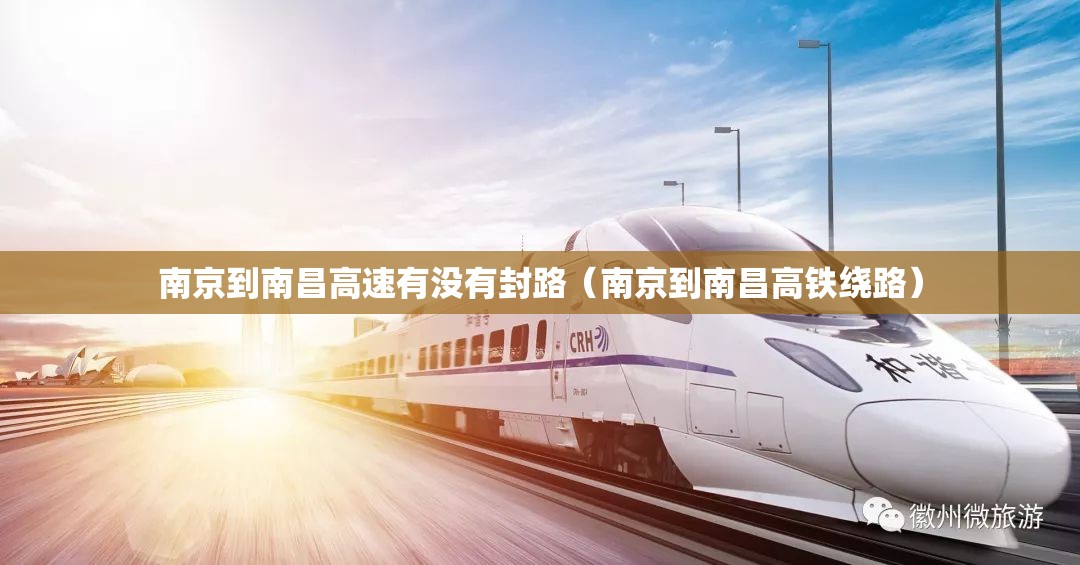 南京到南昌高速有没有封路（南京到南昌高铁绕路）