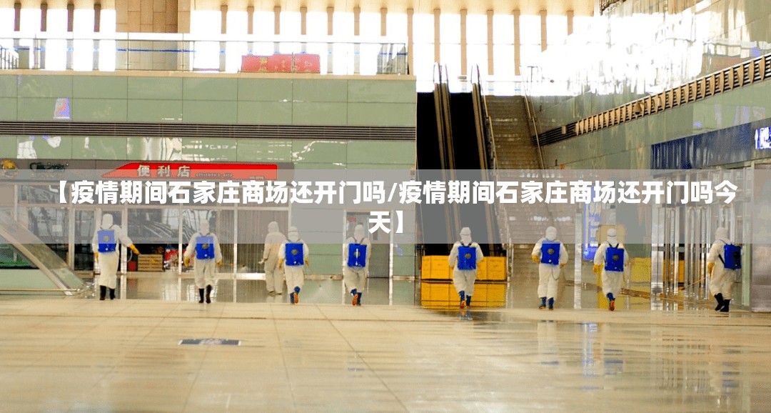 【疫情期间石家庄商场还开门吗/疫情期间石家庄商场还开门吗今天】