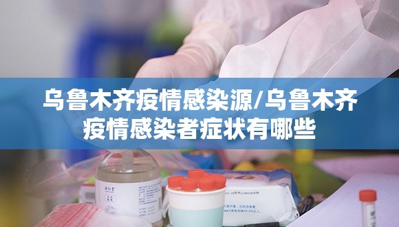 乌鲁木齐疫情感染源/乌鲁木齐疫情感染者症状有哪些