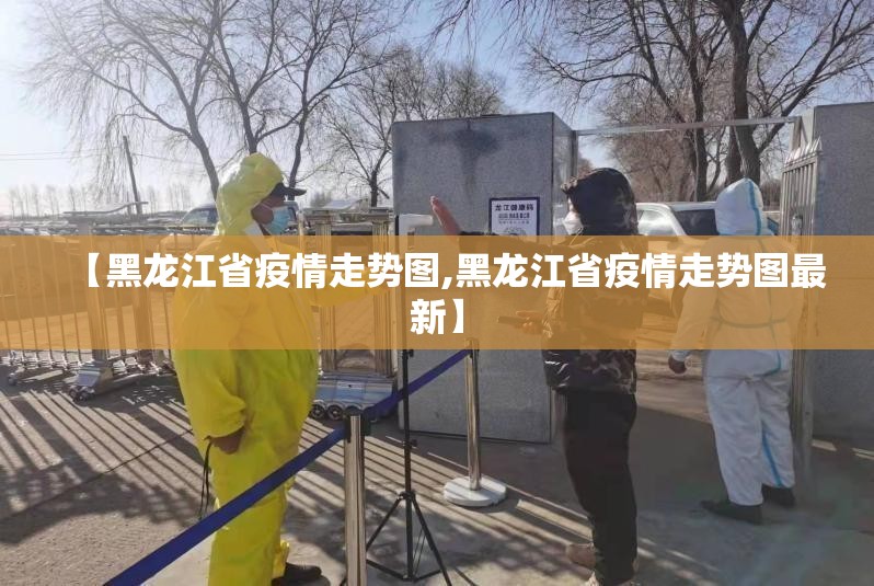 【黑龙江省疫情走势图,黑龙江省疫情走势图最新】