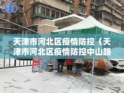 天津市河北区疫情防控（天津市河北区疫情防控中山路与昆纬路交口封闭）