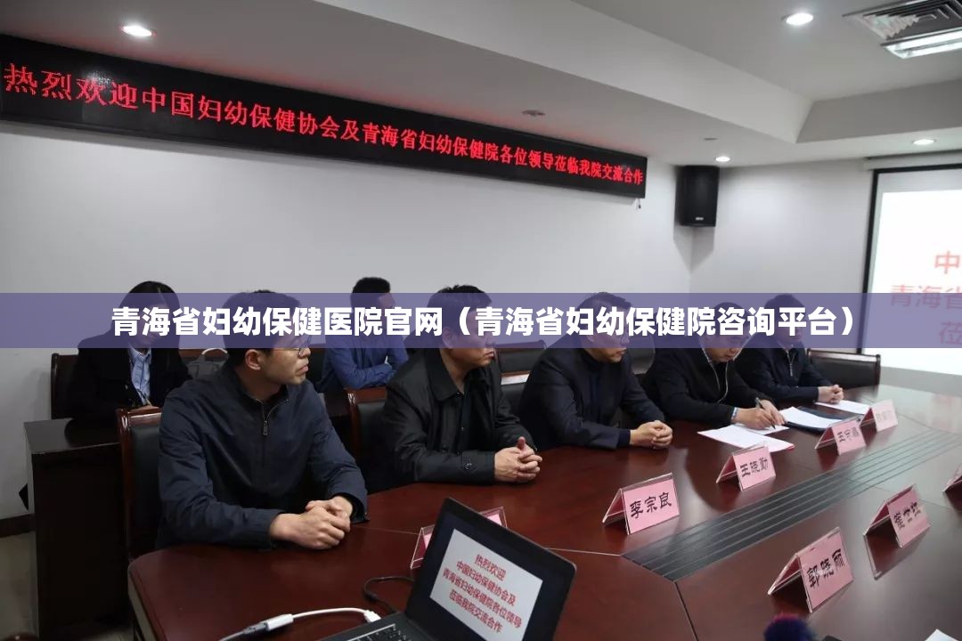青海省妇幼保健医院官网（青海省妇幼保健院咨询平台）