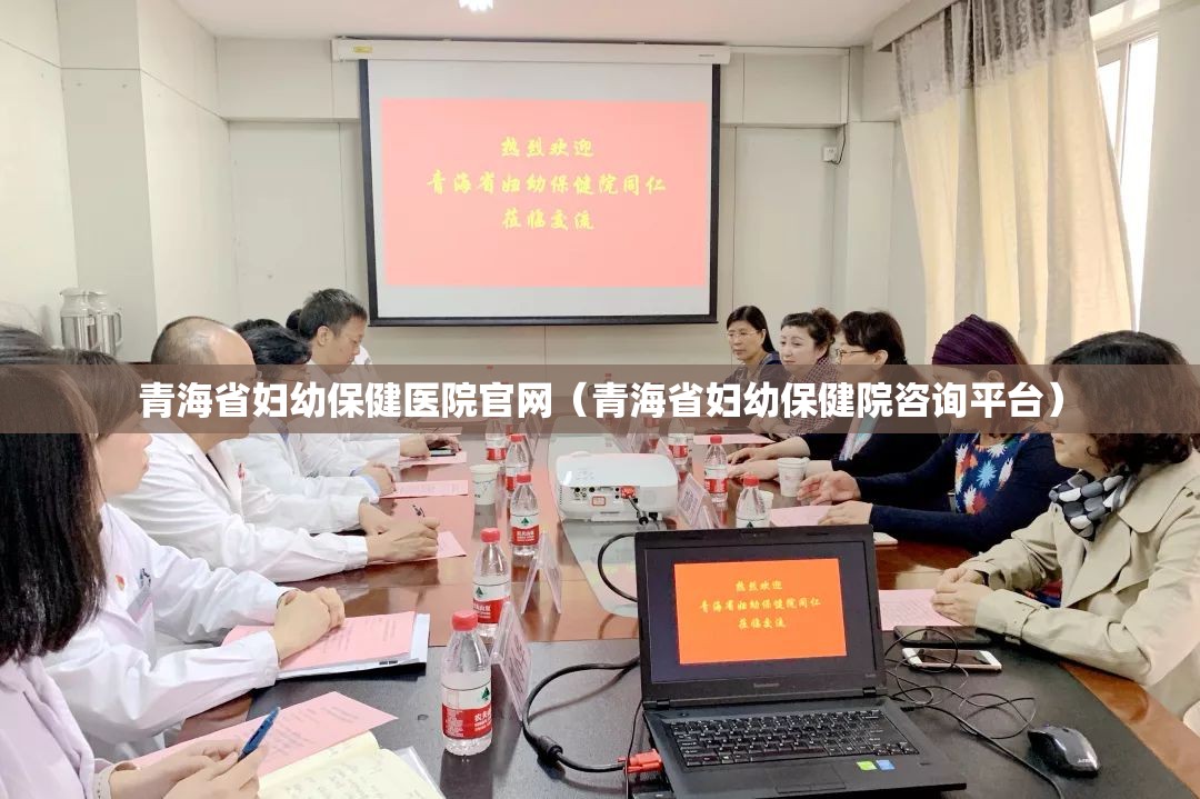 青海省妇幼保健医院官网（青海省妇幼保健院咨询平台）