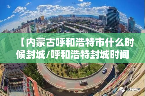 【内蒙古呼和浩特市什么时候封城/呼和浩特封城时间】