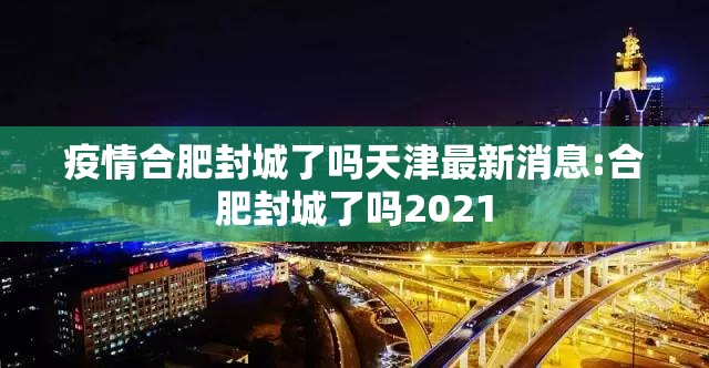 疫情合肥封城了吗天津最新消息:合肥封城了吗2021