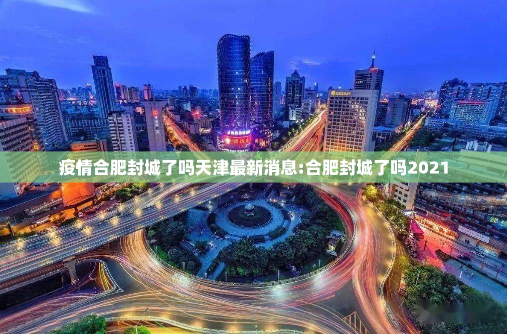 疫情合肥封城了吗天津最新消息:合肥封城了吗2021