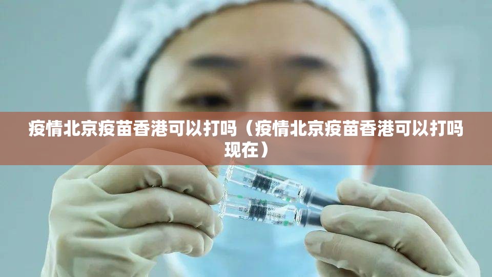 疫情北京疫苗香港可以打吗（疫情北京疫苗香港可以打吗现在）