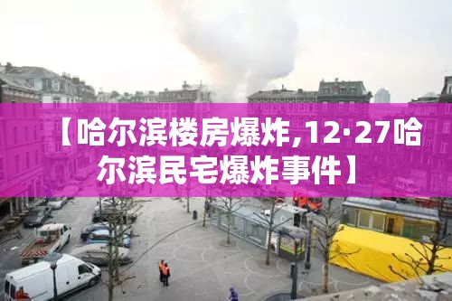 【哈尔滨楼房爆炸,12·27哈尔滨民宅爆炸事件】