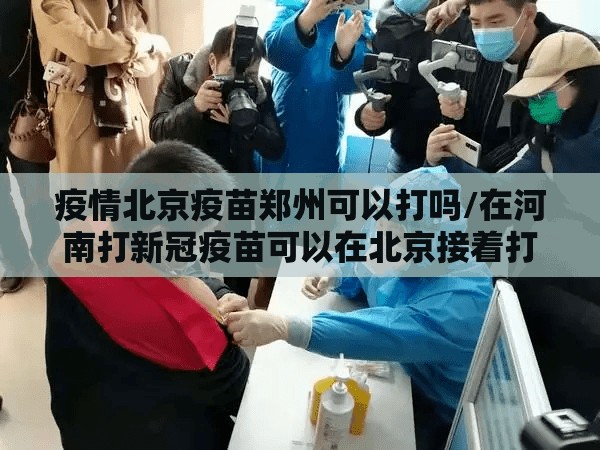 疫情北京疫苗郑州可以打吗/在河南打新冠疫苗可以在北京接着打吗