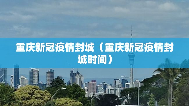 重庆新冠疫情封城（重庆新冠疫情封城时间）