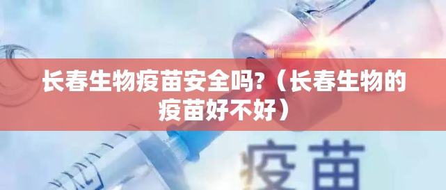 长春生物疫苗安全吗?（长春生物的疫苗好不好）