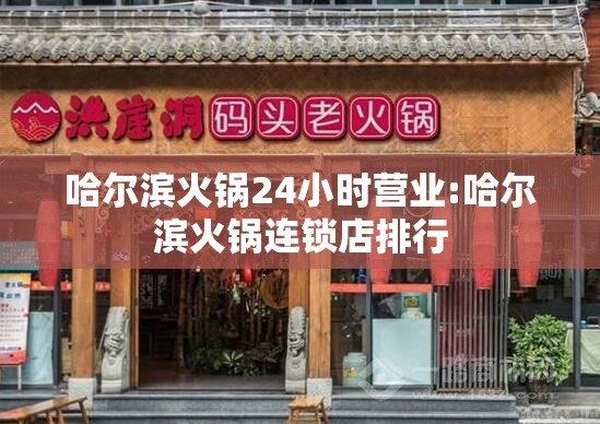 哈尔滨火锅24小时营业:哈尔滨火锅连锁店排行
