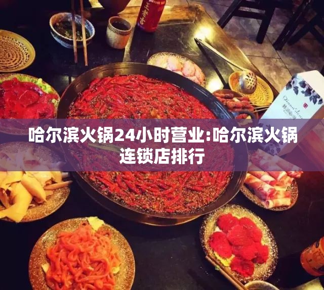 哈尔滨火锅24小时营业:哈尔滨火锅连锁店排行