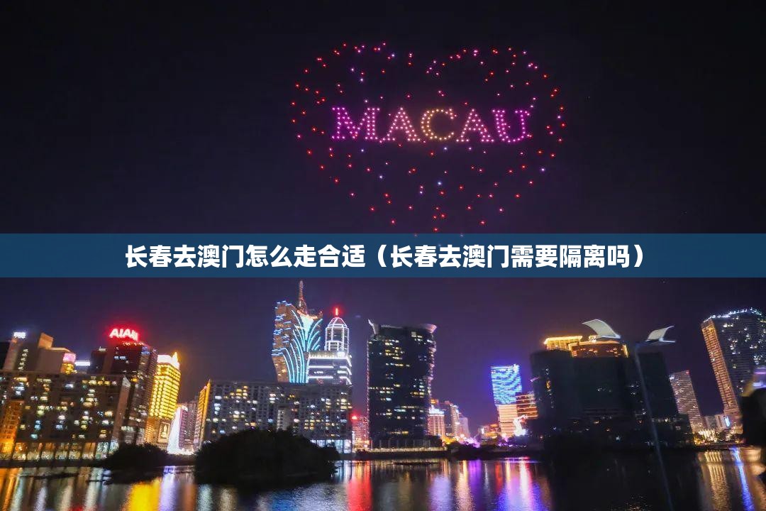 长春去澳门怎么走合适（长春去澳门需要隔离吗）