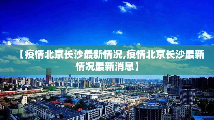 【疫情北京长沙最新情况,疫情北京长沙最新情况最新消息】
