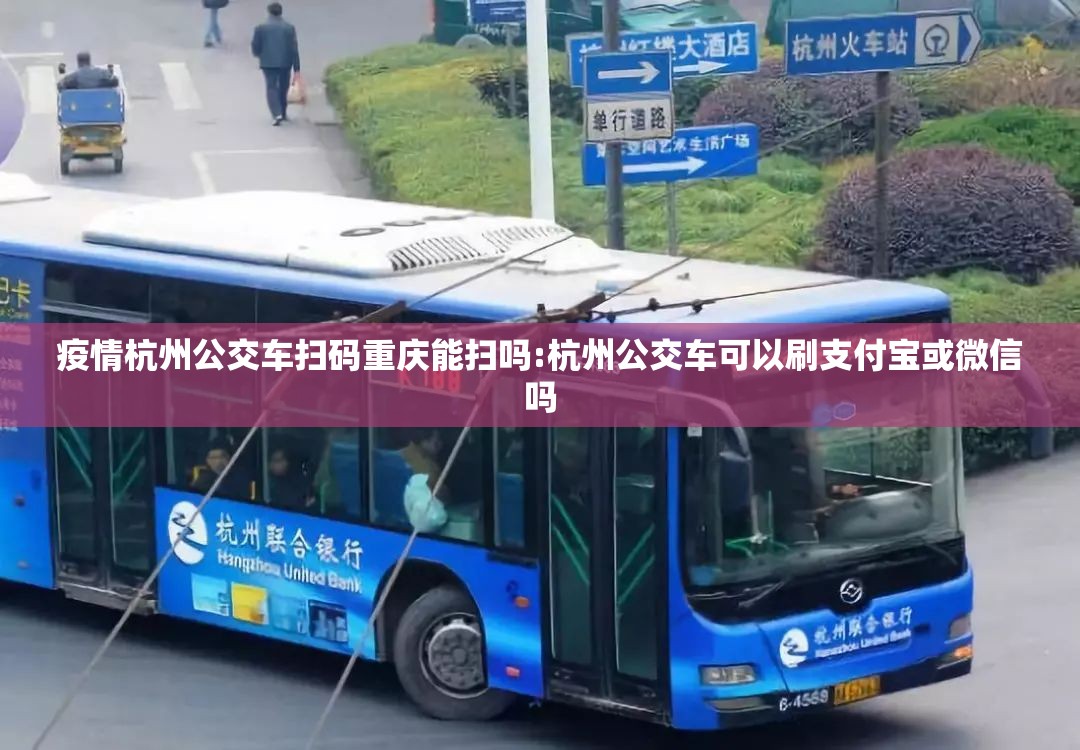 疫情杭州公交车扫码重庆能扫吗:杭州公交车可以刷支付宝或微信吗