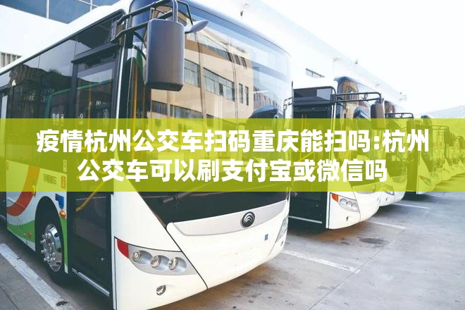 疫情杭州公交车扫码重庆能扫吗:杭州公交车可以刷支付宝或微信吗