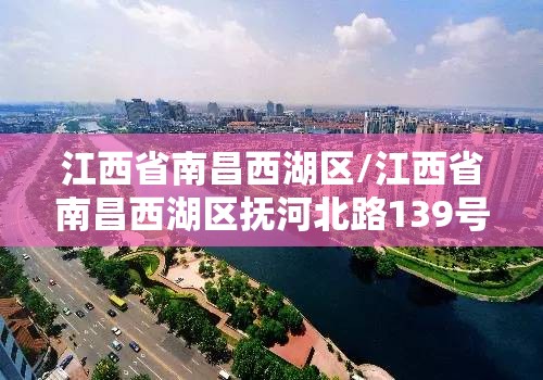 江西省南昌西湖区/江西省南昌西湖区抚河北路139号